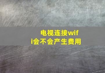 电视连接wifi会不会产生费用