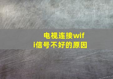 电视连接wifi信号不好的原因