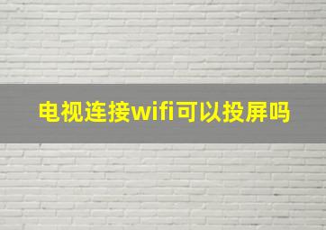 电视连接wifi可以投屏吗