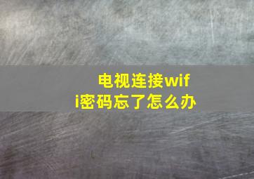 电视连接wifi密码忘了怎么办