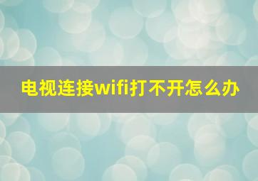 电视连接wifi打不开怎么办