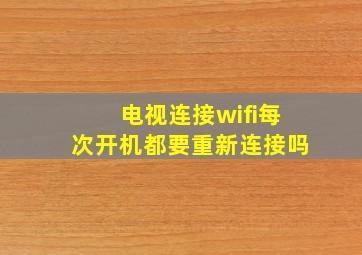 电视连接wifi每次开机都要重新连接吗