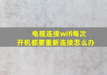 电视连接wifi每次开机都要重新连接怎么办