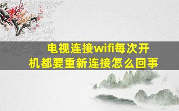 电视连接wifi每次开机都要重新连接怎么回事