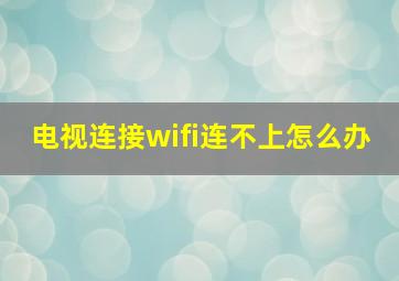 电视连接wifi连不上怎么办