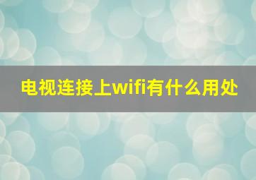 电视连接上wifi有什么用处