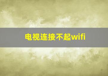 电视连接不起wifi