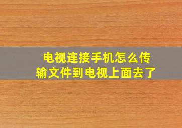 电视连接手机怎么传输文件到电视上面去了