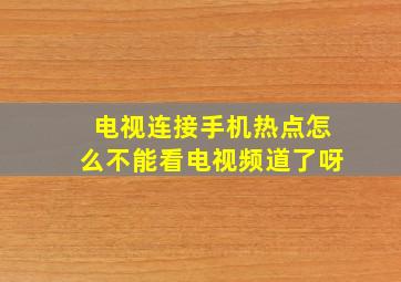 电视连接手机热点怎么不能看电视频道了呀