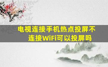 电视连接手机热点投屏不连接WiFi可以投屏吗