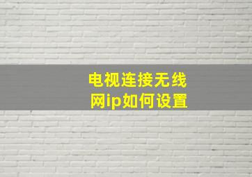 电视连接无线网ip如何设置