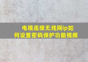 电视连接无线网ip如何设置密码保护功能视频