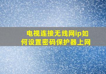 电视连接无线网ip如何设置密码保护器上网