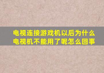 电视连接游戏机以后为什么电视机不能用了呢怎么回事