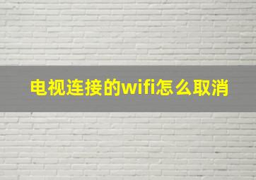 电视连接的wifi怎么取消