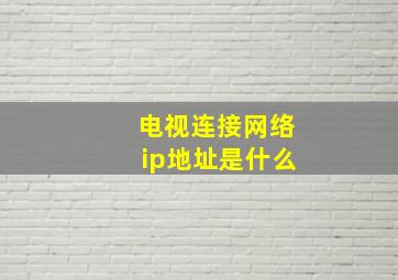 电视连接网络ip地址是什么