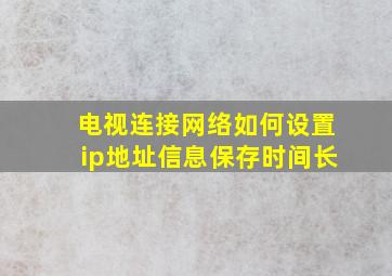 电视连接网络如何设置ip地址信息保存时间长