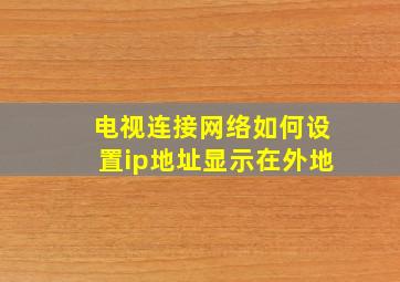 电视连接网络如何设置ip地址显示在外地