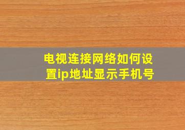 电视连接网络如何设置ip地址显示手机号