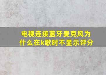 电视连接蓝牙麦克风为什么在k歌时不显示评分