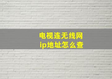 电视连无线网ip地址怎么查