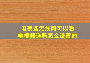 电视连无线网可以看电视频道吗怎么设置的