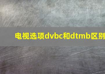 电视选项dvbc和dtmb区别