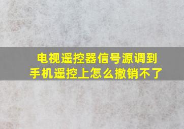 电视遥控器信号源调到手机遥控上怎么撤销不了