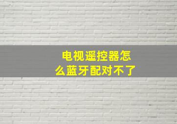 电视遥控器怎么蓝牙配对不了