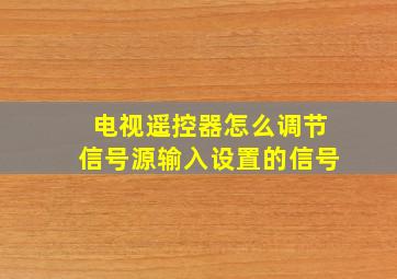 电视遥控器怎么调节信号源输入设置的信号