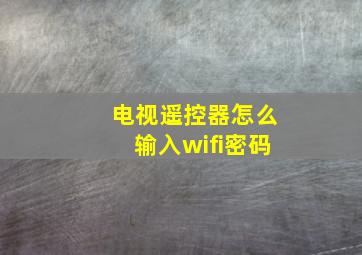 电视遥控器怎么输入wifi密码