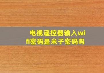 电视遥控器输入wifi密码是米子密码吗