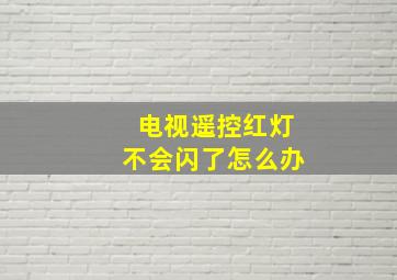 电视遥控红灯不会闪了怎么办