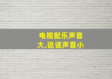 电视配乐声音大,说话声音小