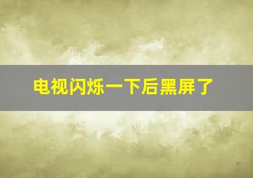 电视闪烁一下后黑屏了