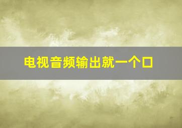 电视音频输出就一个口