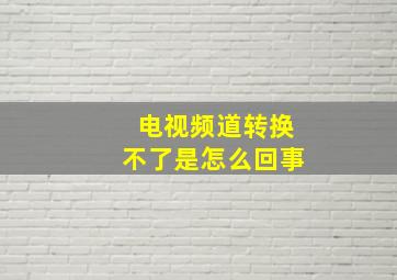 电视频道转换不了是怎么回事