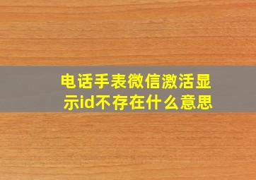 电话手表微信激活显示id不存在什么意思