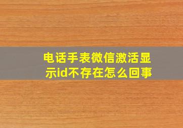 电话手表微信激活显示id不存在怎么回事