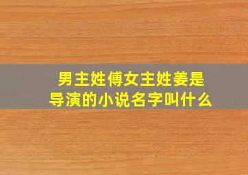 男主姓傅女主姓姜是导演的小说名字叫什么