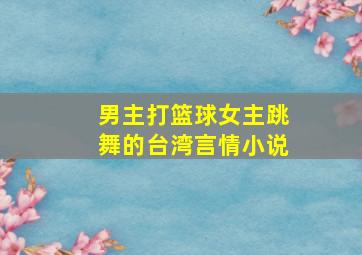 男主打篮球女主跳舞的台湾言情小说