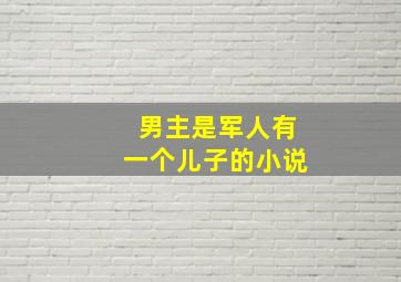 男主是军人有一个儿子的小说