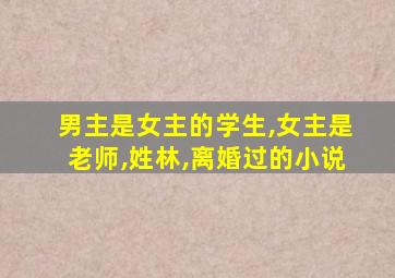 男主是女主的学生,女主是老师,姓林,离婚过的小说