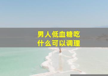 男人低血糖吃什么可以调理