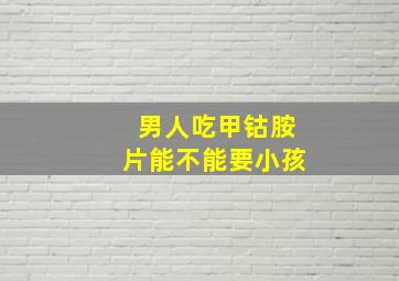 男人吃甲钴胺片能不能要小孩