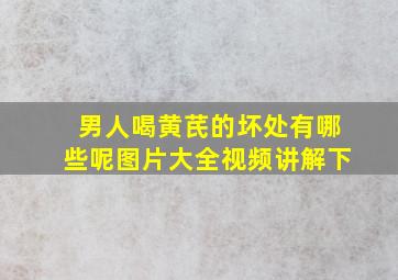 男人喝黄芪的坏处有哪些呢图片大全视频讲解下