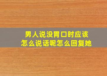 男人说没胃口时应该怎么说话呢怎么回复她