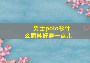 男士polo衫什么面料好穿一点儿