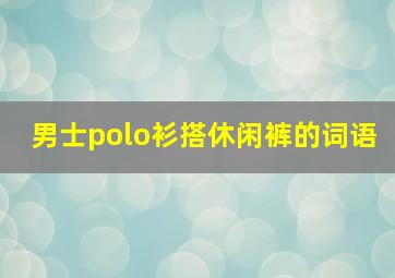 男士polo衫搭休闲裤的词语