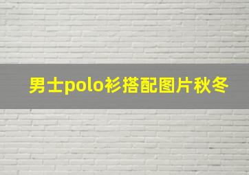 男士polo衫搭配图片秋冬